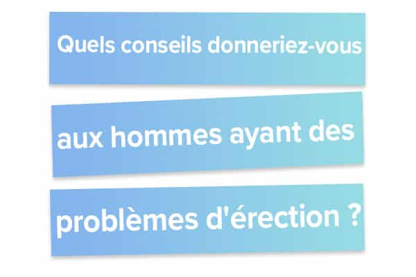 Quels conseils donneriez-vous aux hommes ayant des problèmes d'érection