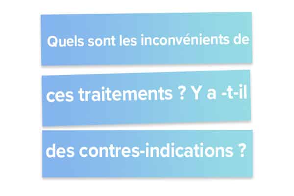 Quels sont les inconvénients de ces traitements Y a -t-il des contres-indications