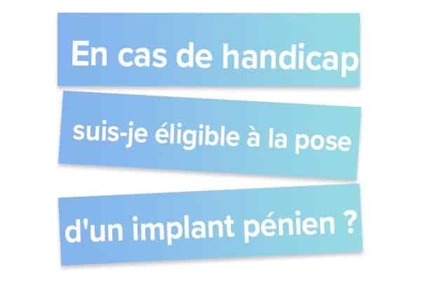 En cas de handicap suis-je éligible à la pose d'un implant pénien