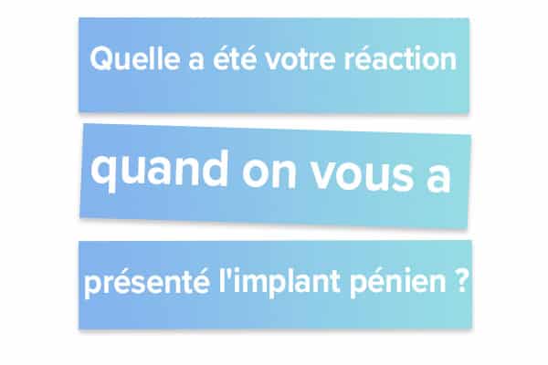 Quelle a été votre réaction quand on vous a présenté l'implant pénien